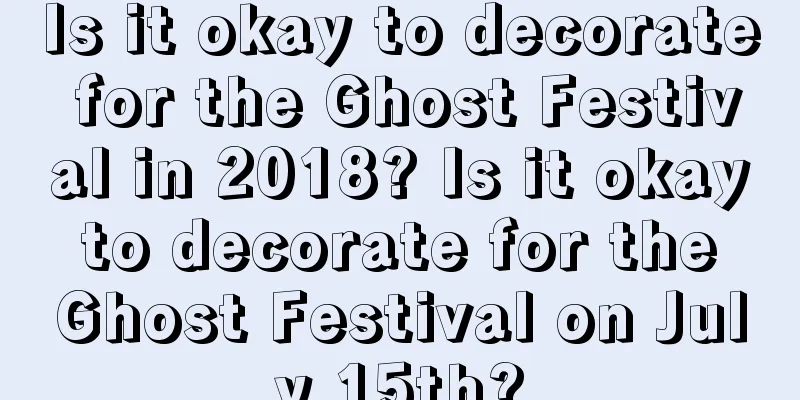 Is it okay to decorate for the Ghost Festival in 2018? Is it okay to decorate for the Ghost Festival on July 15th?