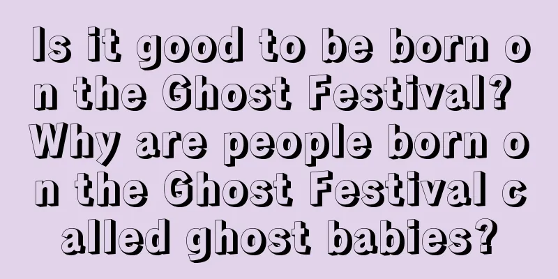 Is it good to be born on the Ghost Festival? Why are people born on the Ghost Festival called ghost babies?