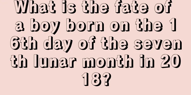 What is the fate of a boy born on the 16th day of the seventh lunar month in 2018?