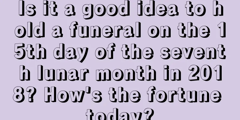 Is it a good idea to hold a funeral on the 15th day of the seventh lunar month in 2018? How's the fortune today?