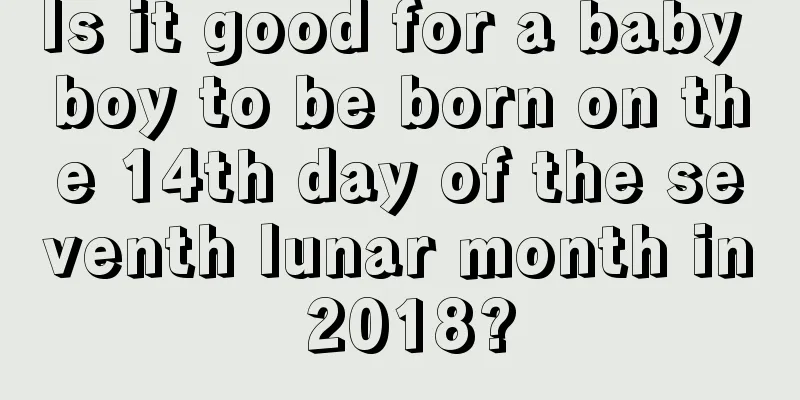 Is it good for a baby boy to be born on the 14th day of the seventh lunar month in 2018?