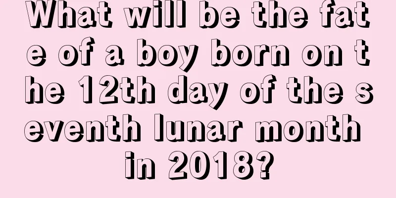 What will be the fate of a boy born on the 12th day of the seventh lunar month in 2018?