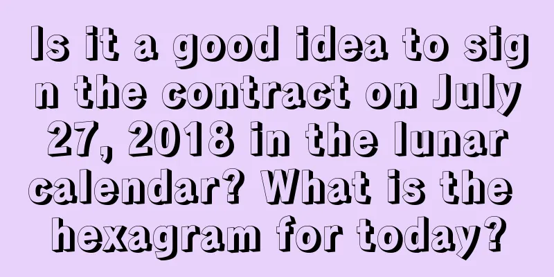 Is it a good idea to sign the contract on July 27, 2018 in the lunar calendar? What is the hexagram for today?