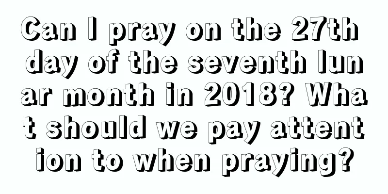Can I pray on the 27th day of the seventh lunar month in 2018? What should we pay attention to when praying?