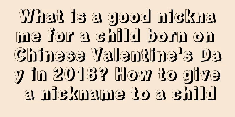 What is a good nickname for a child born on Chinese Valentine's Day in 2018? How to give a nickname to a child