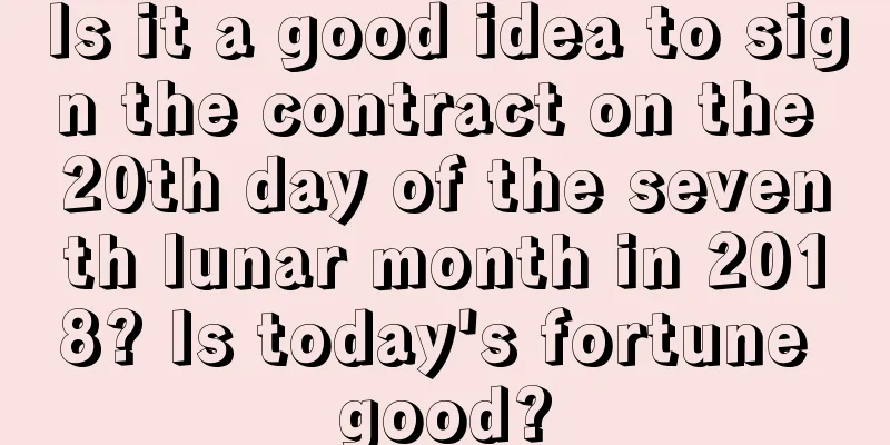 Is it a good idea to sign the contract on the 20th day of the seventh lunar month in 2018? Is today's fortune good?