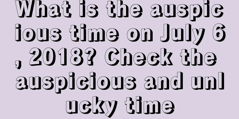 What is the auspicious time on July 6, 2018? Check the auspicious and unlucky time