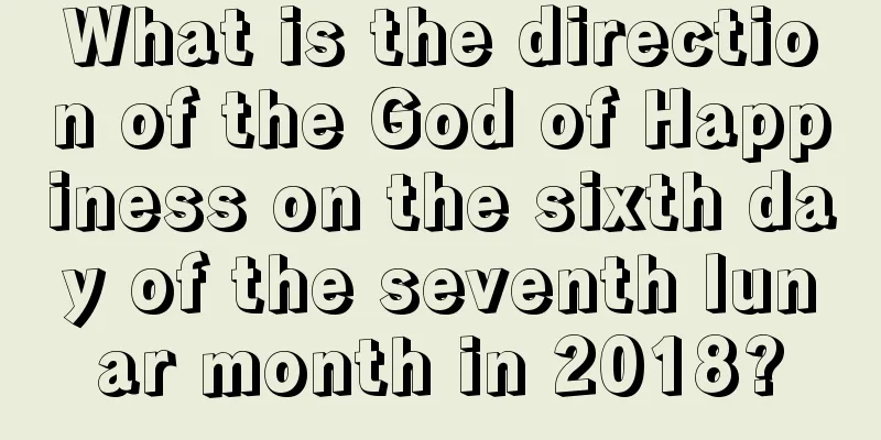 What is the direction of the God of Happiness on the sixth day of the seventh lunar month in 2018?