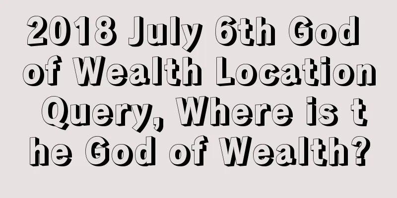 2018 July 6th God of Wealth Location Query, Where is the God of Wealth?
