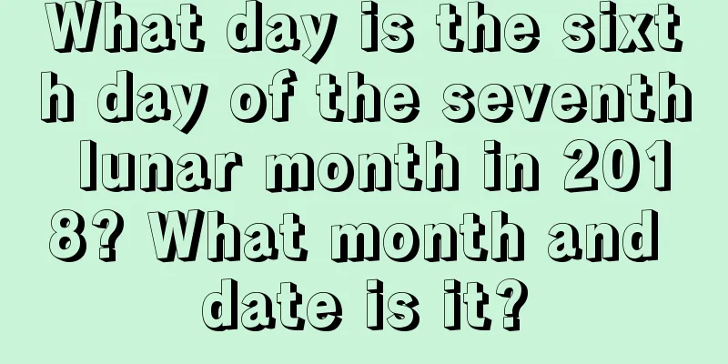 What day is the sixth day of the seventh lunar month in 2018? What month and date is it?