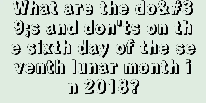 What are the do's and don'ts on the sixth day of the seventh lunar month in 2018?