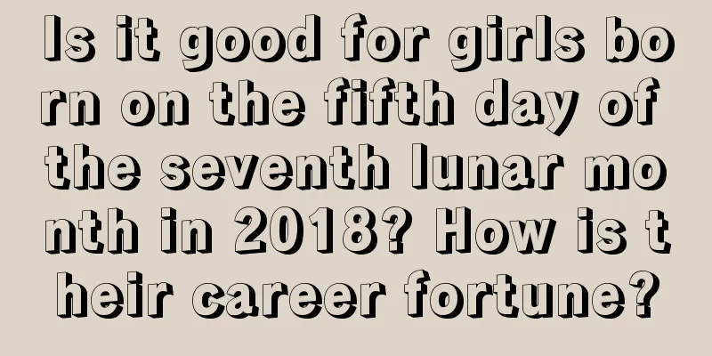 Is it good for girls born on the fifth day of the seventh lunar month in 2018? How is their career fortune?