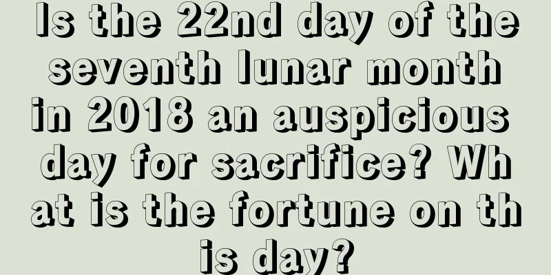 Is the 22nd day of the seventh lunar month in 2018 an auspicious day for sacrifice? What is the fortune on this day?
