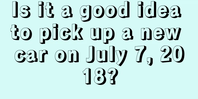 Is it a good idea to pick up a new car on July 7, 2018?