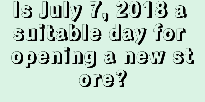 Is July 7, 2018 a suitable day for opening a new store?