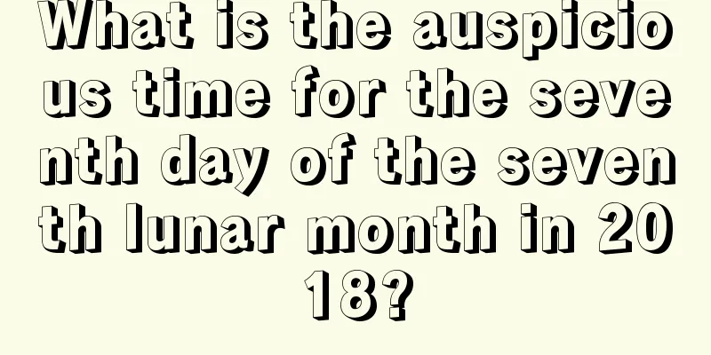What is the auspicious time for the seventh day of the seventh lunar month in 2018?