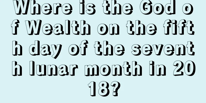Where is the God of Wealth on the fifth day of the seventh lunar month in 2018?
