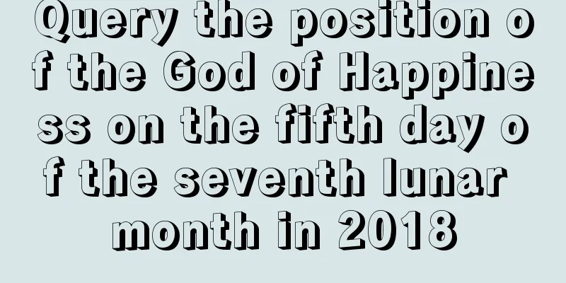 Query the position of the God of Happiness on the fifth day of the seventh lunar month in 2018