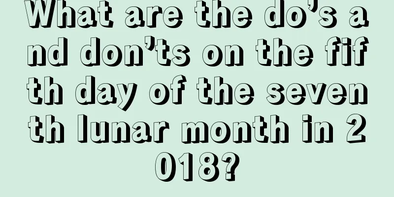 What are the do’s and don’ts on the fifth day of the seventh lunar month in 2018?