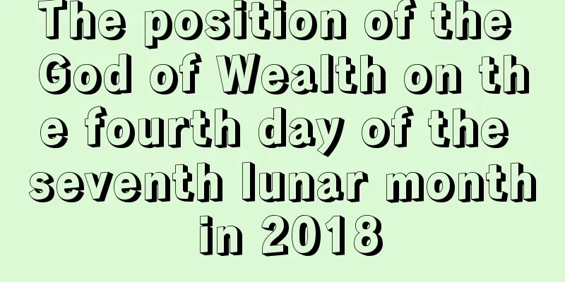 The position of the God of Wealth on the fourth day of the seventh lunar month in 2018