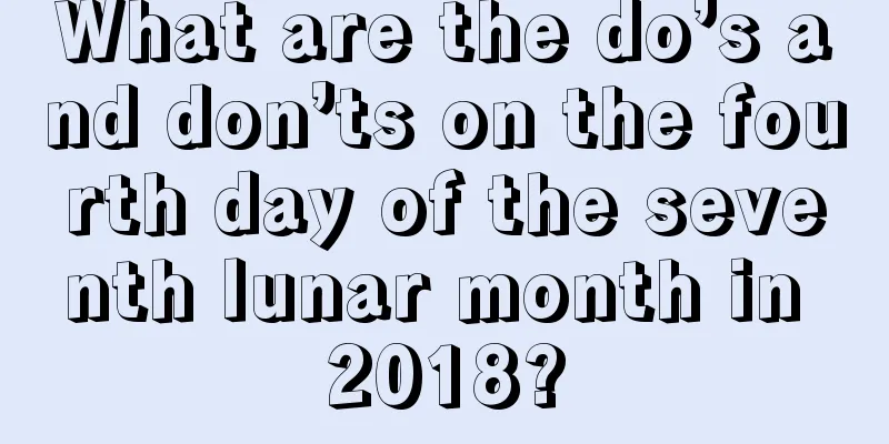 What are the do’s and don’ts on the fourth day of the seventh lunar month in 2018?
