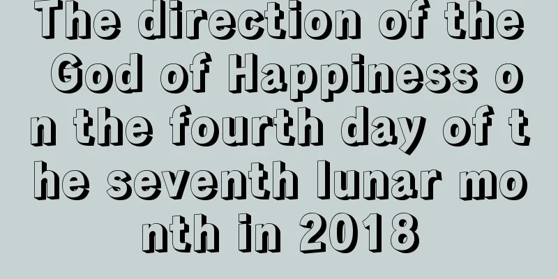 The direction of the God of Happiness on the fourth day of the seventh lunar month in 2018