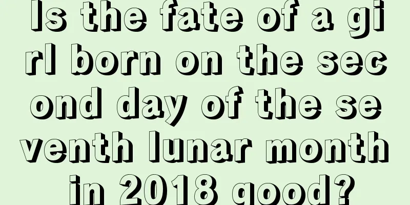 Is the fate of a girl born on the second day of the seventh lunar month in 2018 good?