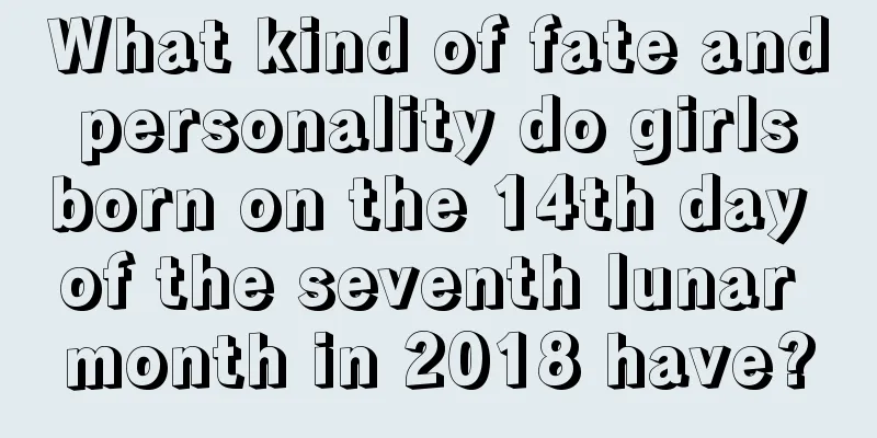 What kind of fate and personality do girls born on the 14th day of the seventh lunar month in 2018 have?
