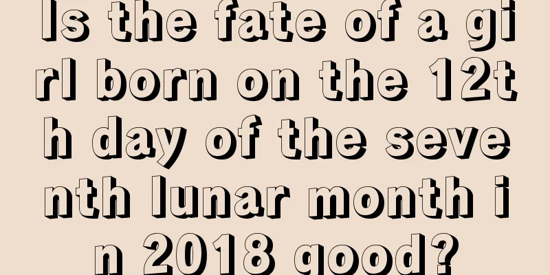 Is the fate of a girl born on the 12th day of the seventh lunar month in 2018 good?