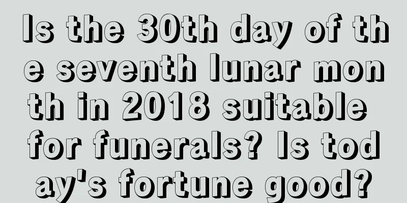 Is the 30th day of the seventh lunar month in 2018 suitable for funerals? Is today's fortune good?