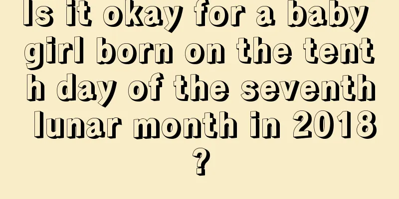 Is it okay for a baby girl born on the tenth day of the seventh lunar month in 2018?