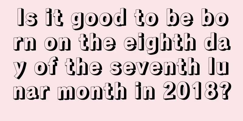 Is it good to be born on the eighth day of the seventh lunar month in 2018?