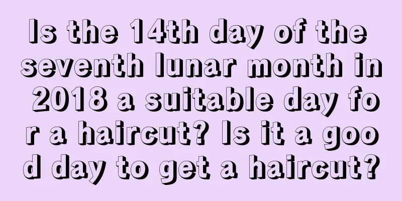 Is the 14th day of the seventh lunar month in 2018 a suitable day for a haircut? Is it a good day to get a haircut?