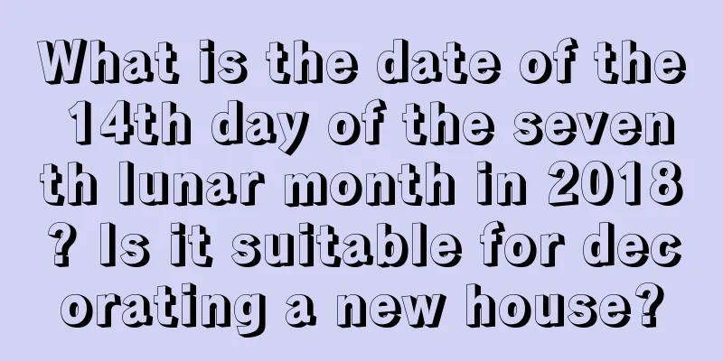 What is the date of the 14th day of the seventh lunar month in 2018? Is it suitable for decorating a new house?