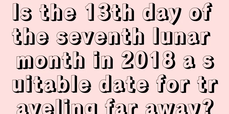 Is the 13th day of the seventh lunar month in 2018 a suitable date for traveling far away?