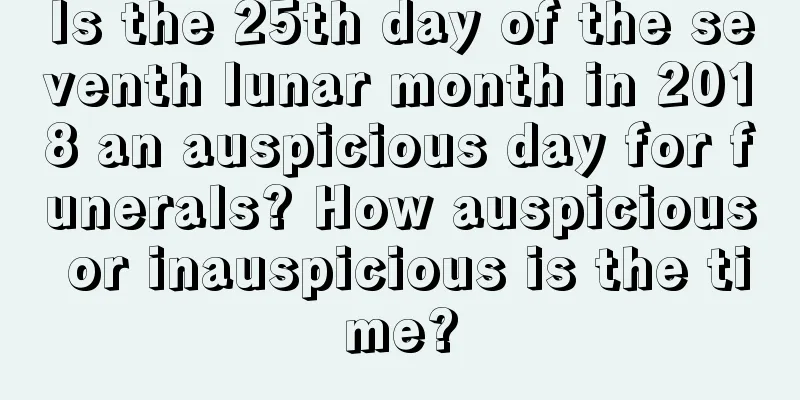 Is the 25th day of the seventh lunar month in 2018 an auspicious day for funerals? How auspicious or inauspicious is the time?