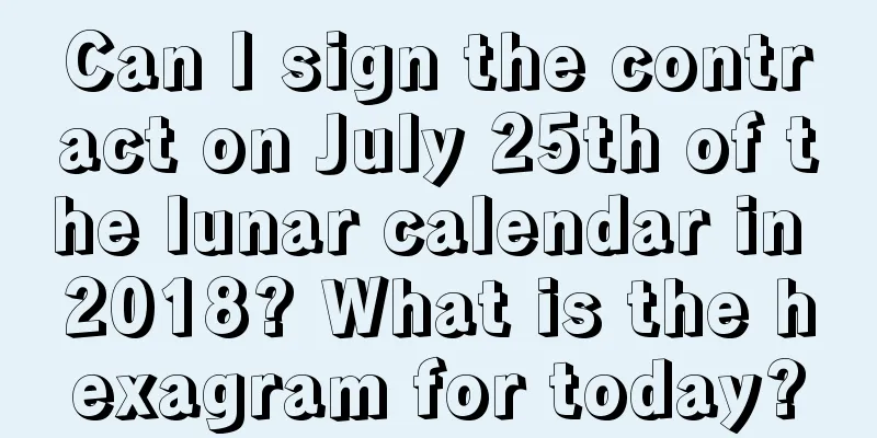 Can I sign the contract on July 25th of the lunar calendar in 2018? What is the hexagram for today?