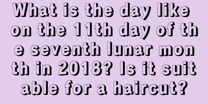What is the day like on the 11th day of the seventh lunar month in 2018? Is it suitable for a haircut?
