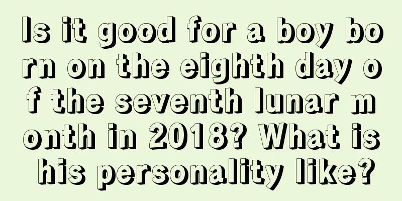 Is it good for a boy born on the eighth day of the seventh lunar month in 2018? What is his personality like?