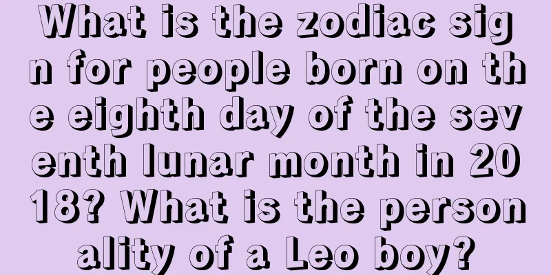 What is the zodiac sign for people born on the eighth day of the seventh lunar month in 2018? What is the personality of a Leo boy?