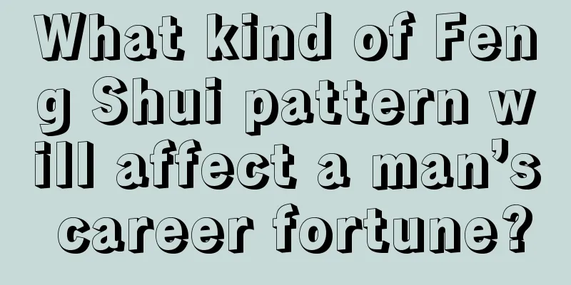 What kind of Feng Shui pattern will affect a man’s career fortune?