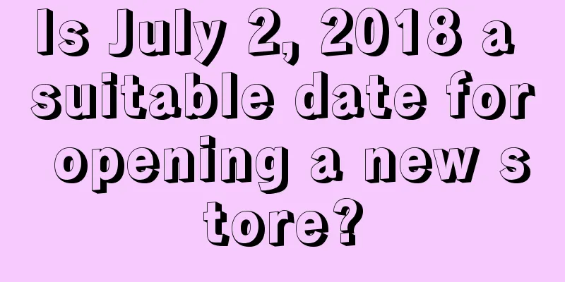 Is July 2, 2018 a suitable date for opening a new store?