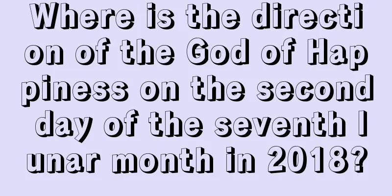 Where is the direction of the God of Happiness on the second day of the seventh lunar month in 2018?