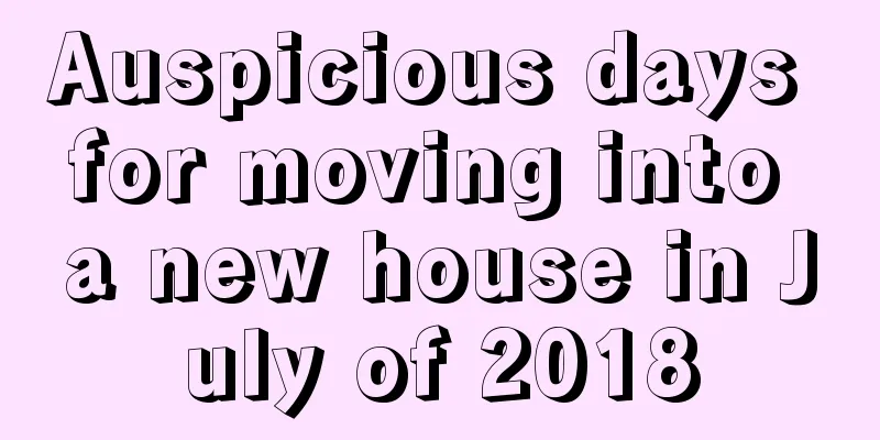 Auspicious days for moving into a new house in July of 2018