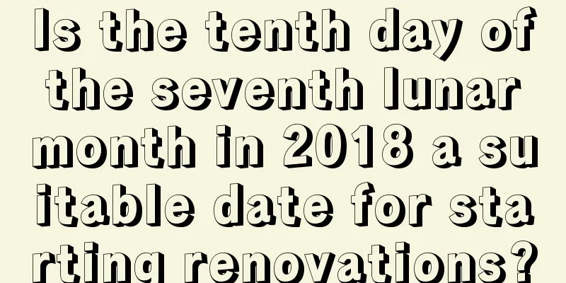 Is the tenth day of the seventh lunar month in 2018 a suitable date for starting renovations?