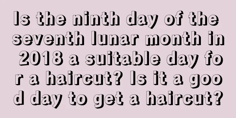 Is the ninth day of the seventh lunar month in 2018 a suitable day for a haircut? Is it a good day to get a haircut?