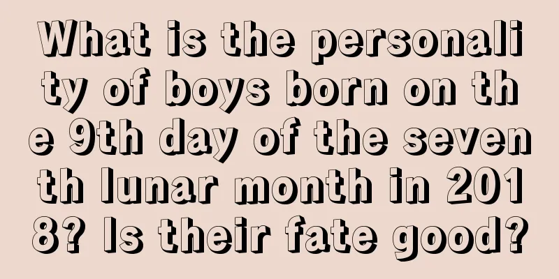 What is the personality of boys born on the 9th day of the seventh lunar month in 2018? Is their fate good?