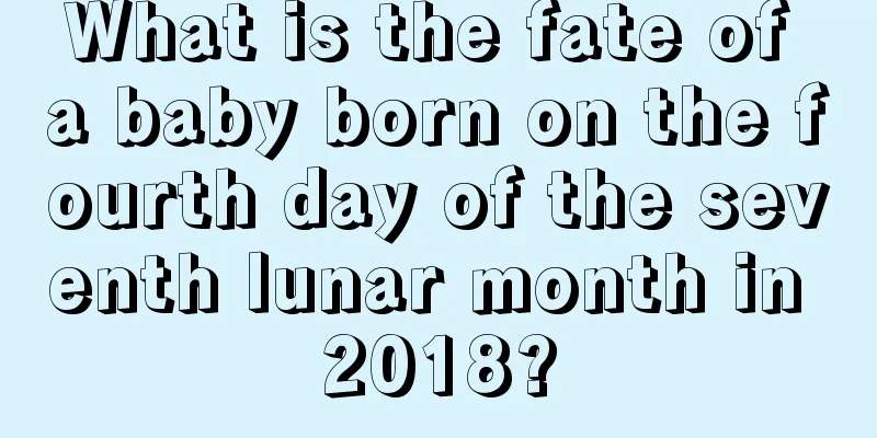 What is the fate of a baby born on the fourth day of the seventh lunar month in 2018?