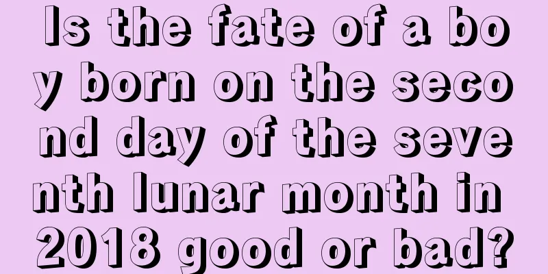 Is the fate of a boy born on the second day of the seventh lunar month in 2018 good or bad?