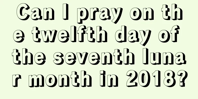 Can I pray on the twelfth day of the seventh lunar month in 2018?